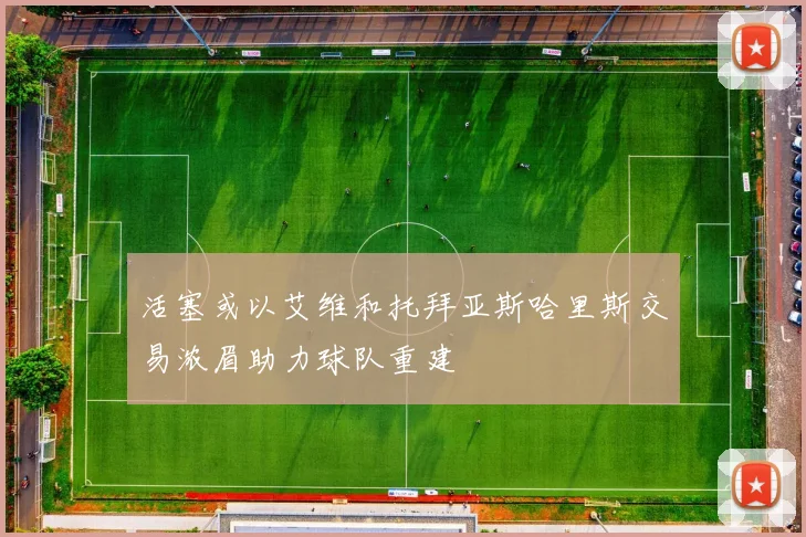 活塞或以艾维和托拜亚斯哈里斯交易浓眉助力球队重建