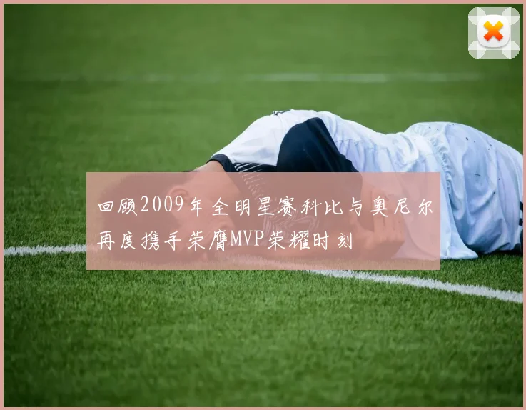 回顾2009年全明星赛科比与奥尼尔再度携手荣膺MVP荣耀时刻