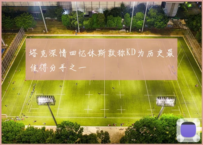 塔克深情回忆休斯敦称KD为历史最佳得分手之一