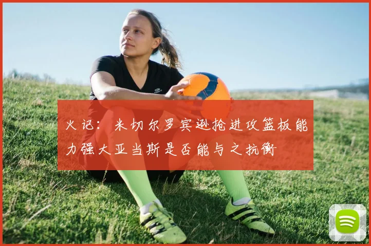 火记：米切尔罗宾逊抢进攻篮板能力强大亚当斯是否能与之抗衡