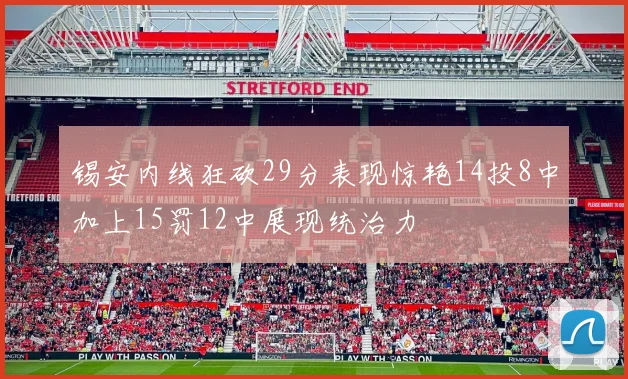 锡安内线狂砍29分表现惊艳14投8中加上15罚12中展现统治力