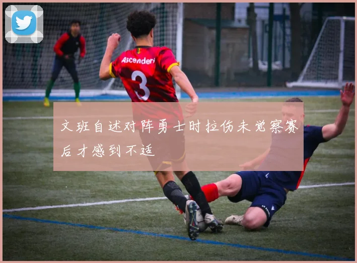 文班自述对阵勇士时拉伤未觉察赛后才感到不适