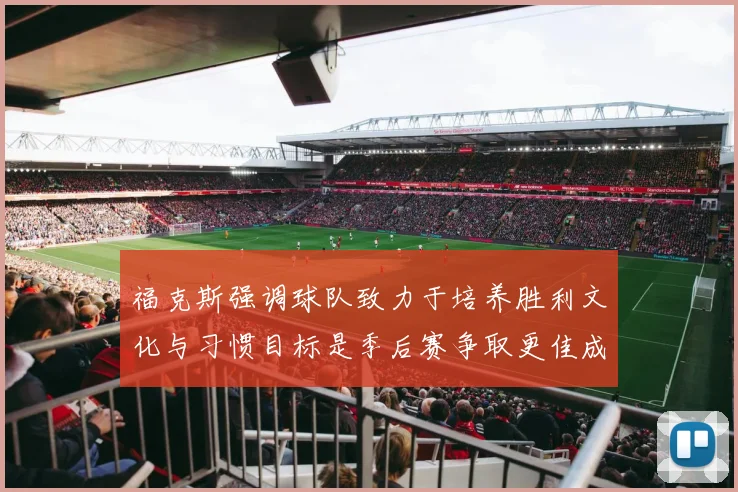 福克斯强调球队致力于培养胜利文化与习惯目标是季后赛争取更佳成绩
