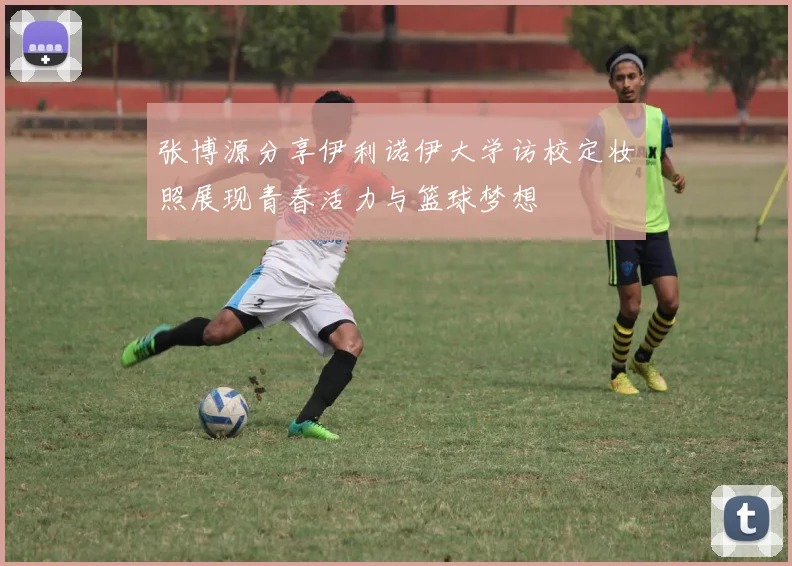 张博源分享伊利诺伊大学访校定妆照展现青春活力与篮球梦想