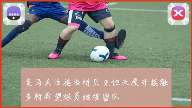 皇马关注施洛特贝克但未展开接触多特希望球员继续留队