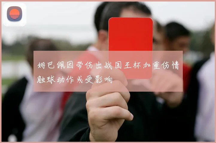 姆巴佩因带伤出战国王杯加重伤情触球动作或受影响