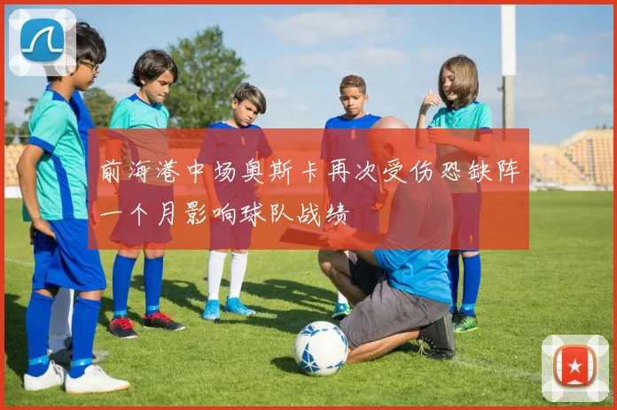 前海港中场奥斯卡再次受伤恐缺阵一个月影响球队战绩
