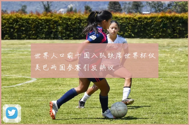 世界人口前十国八队缺席世界杯仅美巴两国参赛引发热议