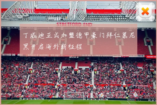 丁威迪正式加盟德甲豪门拜仁慕尼黑开启海外新征程