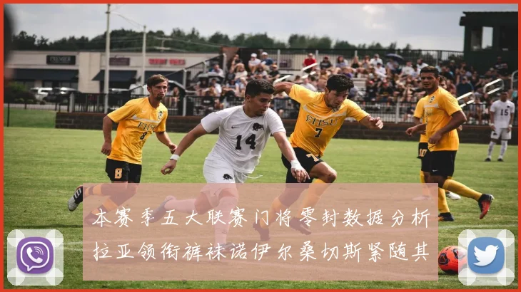 本赛季五大联赛门将零封数据分析拉亚领衔裤袜诺伊尔桑切斯紧随其后